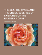 The Sea, the River, and the Creek: A Series of Sketches of the Eastern Coast