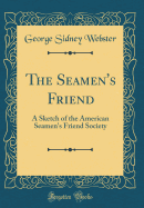 The Seamen's Friend: A Sketch of the American Seamen's Friend Society (Classic Reprint)