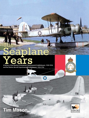 The Seaplane Years: A History Of The Marine & Armament Experimental Establishment, 1920-1924, And The Marine Aircraft Experimental Establishment, 1924-1956 - Mason, Tim