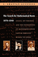 The Search for Mathematical Roots, 1870-1940: Logics, Set Theories and the Foundations of Mathematics from Cantor Through Russell to Gdel