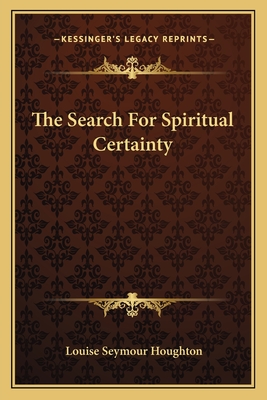 The Search For Spiritual Certainty - Houghton, Louise Seymour