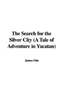 The Search for the Silver City: A Tale of Adventure in Yucatan