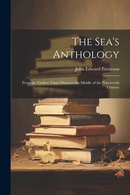 The Sea's Anthology: From the Earliest Times Down to the Middle of the Nineteenth Century - Patterson, John Edward