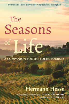The Seasons of Life: A Companion for the Poetic Journey--Poems and Prose Previously Unpublished in English - Hesse, Hermann, and Fischer, Ludwig Max (Translated by), and Fefferman, Stanley (Translated by)