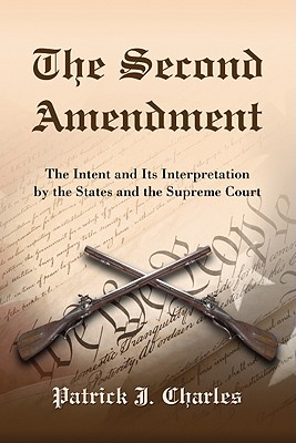 The Second Amendment: The Intent and Its Interpretation by the States and the Supreme Court - Charles, Patrick J