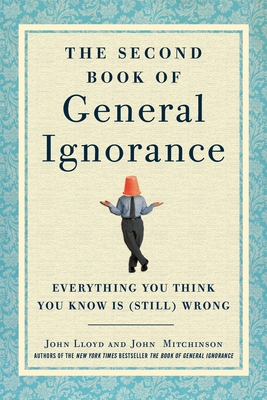 The Second Book of General Ignorance: Everything You Think You Know Is (Still) Wrong - Lloyd, John, and Mitchinson, John