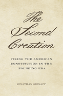 The Second Creation: Fixing the American Constitution in the Founding Era