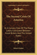 The Second Crisis Of America: Or A Cursory View Of The Peace Lately Concluded Between Great Britain And The United States