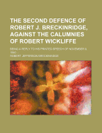 The Second Defence of Robert J. Breckinridge, Against the Calumnies of Robert Wickliffe: Being a Reply to His Printed Speech of November 9, 1840