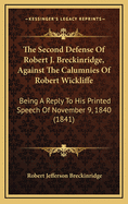 The Second Defense Of Robert J. Breckinridge, Against The Calumnies Of Robert Wickliffe: Being A Reply To His Printed Speech Of November 9, 1840 (1841)