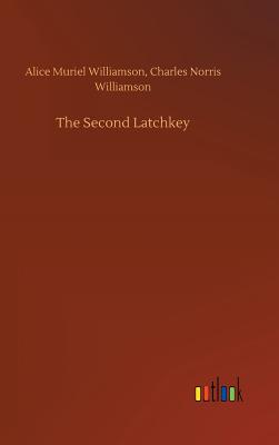 The Second Latchkey - Williamson, Alice Muriel, and Williamson, Charles Norris