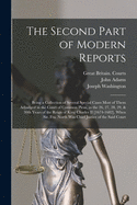 The Second Part of Modern Reports: Being a Collection of Several Special Cases Most of Them Adjudged in the Court of Common Pleas, in the 26, 27, 28, 29, & 30th Years of the Reign of King Charles II [1674-1682]. When Sir. Fra. North Was Chief Justice...