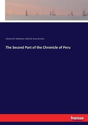 The Second Part of the Chronicle of Peru - Markham, Clements R, and Cieza De Leon, Pedro De