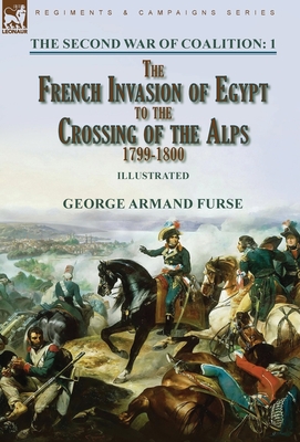 The Second War of Coalition-Volume 1: the French Invasion of Egypt to the Crossing of the Alps, 1799-1800 - Furse, George Armand