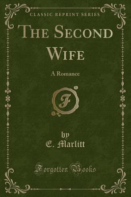 The Second Wife: A Romance (Classic Reprint) - Marlitt, E