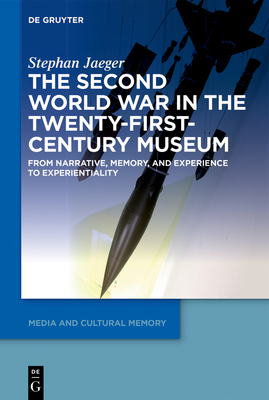 The Second World War in the Twenty-First-Century Museum: From Narrative, Memory, and Experience to Experientiality - Jaeger, Stephan