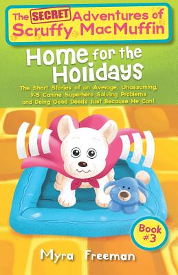 The (Secret) Adventures Of Scruffy MacMuffin: Home For The Holidays: The short stories of an average, unassuming, 9-5 Canine Superhero, solving problems and doing good deeds just because he can! - Kane, Anne (Editor)