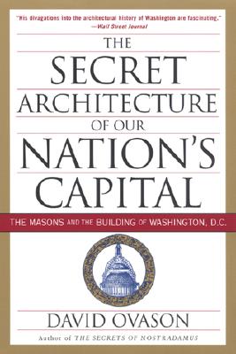 The Secret Architecture of Our Nation's Capital: The Masons and the Building of Washington, D.C. - Ovason, David