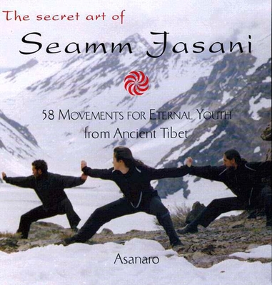 The Secret Art of Seamm-Jasani: 58 Movements for Eternal Youth from Ancient Tibet - Asanaro