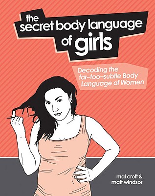 The Secret Body Language of Girls: Decoding the Far-Too-Subtle Body Language of Women - Croft, Mal, and Windsor, Matt