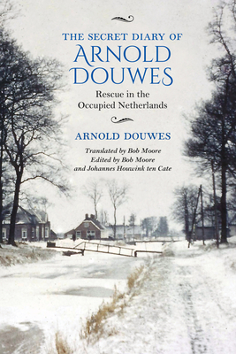 The Secret Diary of Arnold Douwes: Rescue in the Occupied Netherlands - Douwes, Arnold, and Moore, Bob (Editor), and Houwink Ten Cate, Johannes (Editor)