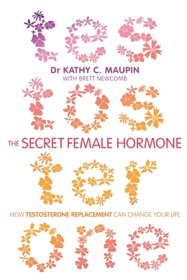 The Secret Female Hormone: How Testosterone Replacement Can Change Your Life - Maupin, Kathy C., Dr., and Newcomb, Brett