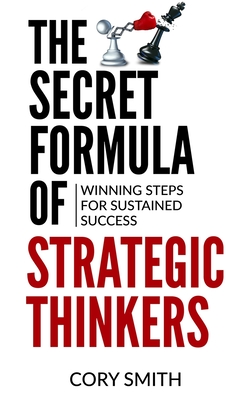 The Secret Formula of Strategic Thinkers: Winning Steps for Sustained Success - Smith, Cory