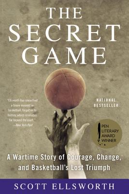 The Secret Game: A Wartime Story of Courage, Change, and Basketball's Lost Triumph - Ellsworth, Scott