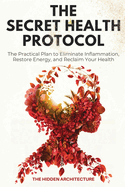 The Secret Health Protocol: The Practical Plan to Eliminate Inflammation, Restore Energy, and Reclaim Your Health