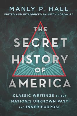 The Secret History of America: Classic Writings on Our Nation's Unknown Past and Inner Purpose - Hall, Manly P, and Horowitz, Mitch (Introduction by)