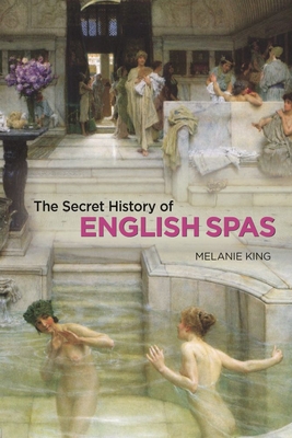 The Secret History of English Spas - King, Melanie