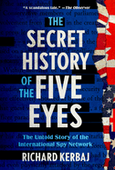 The Secret History of the Five Eyes: The Untold Story of the International Spy Network