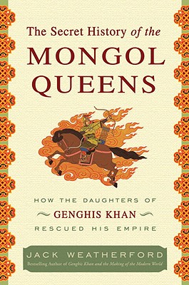 The Secret History of the Mongol Queens: How the Daughters of Genghis Khan Rescued His Empire - Weatherford, Jack