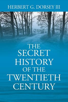 The Secret History of the Twentieth Century - Dorsey, Herbert G, III