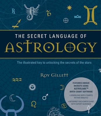 The Secret Language of Astrology: The Illustrated Key to Unlocking the Secrets of the Stars - Gillett, Roy