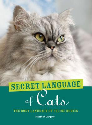 The Secret Language of Cats: The Body Language of Felie Bodies - Dunphy, Heather