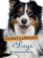 The Secret Language of Dogs: How to Communicate Effectively with Your Dog - Dunphy, Heather