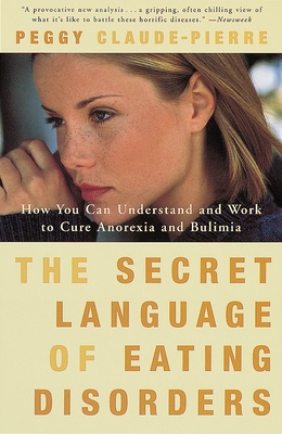 The Secret Language of Eating Disorders: How You Can Understand and Work to Cure Anorexia and Bulimia - Claude-Pierre, Peggy