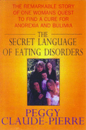 The Secret Language of Eating Disorders: The Revolutionary New Approach to Understanding and Curing Anorexia and Bulimia - Claude-Pierre, Peggy