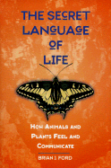 The Secret Language of Life: How Animals and Plants Feel and Communicate - Ford, Brian J