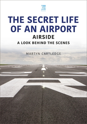 The Secret Life of an Airport: Airside - A Look Behind the Scenes - Cartledge, Martyn