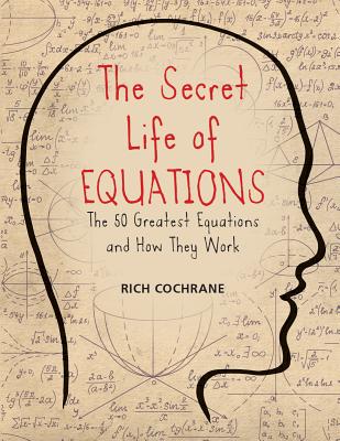 The Secret Life of Equations: The 50 Greatest Equations and How They Work - Cochrane, Rich