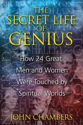 The Secret Life of Genius: How 24 Great Men and Women Were Touched by Spiritual Worlds - Chambers, John, Dr.