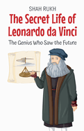 The Secret Life of Leonardo da Vinci: The Genius Who Saw the Future