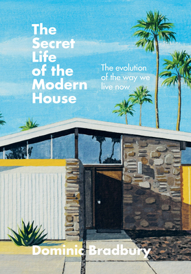 The Secret Life of the Modern House: The Evolution of the Way We Live Now - Bradbury, Dominic