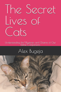 The Secret Lives of Cats: Understanding the Mysteries and Charms of Our Feline Companions