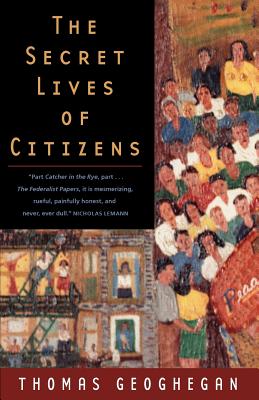 The Secret Lives of Citizens: Pursuing the Promise of American Life - Geoghegan, Thomas