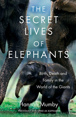 The Secret Lives of Elephants: Birth, Death and Family in the World of the Giants - Mumby, Hannah