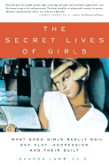 The Secret Lives of Girls: What Good Girls Really Do--Sex Play, Aggression, and Their Guilt - Lamb, Sharon, Ed.D.