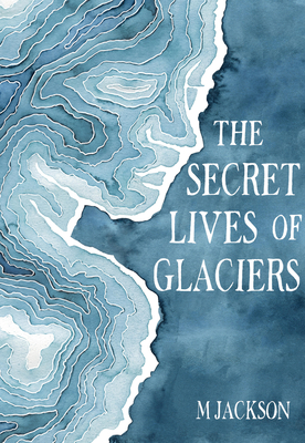 The Secret Lives of Glaciers - Jackson, M